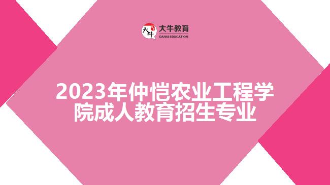 2023年仲愷農(nóng)業(yè)工程學院成人教育招生專業(yè)