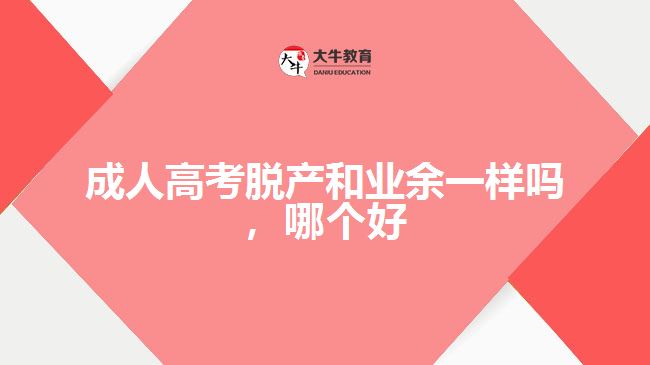 成人高考脫產(chǎn)和業(yè)余一樣嗎，哪個好