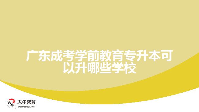 廣東成考學前教育專升本可以升哪些學校