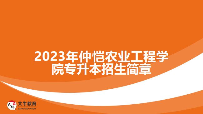 2023年仲愷農(nóng)業(yè)工程學院專升本招生簡章