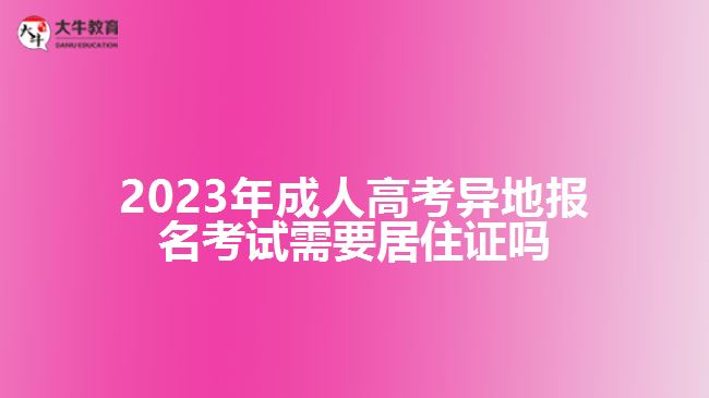 成人高考異地報名考試需要居住證嗎