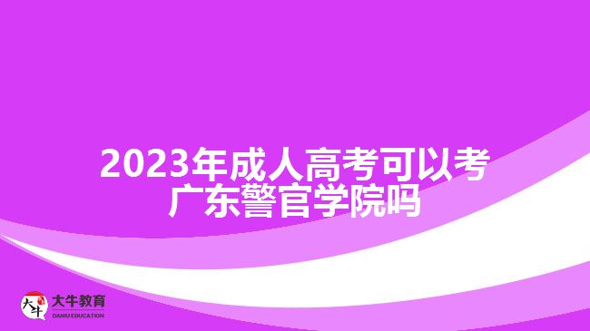 2023年成人高考可以考廣東警官學院嗎