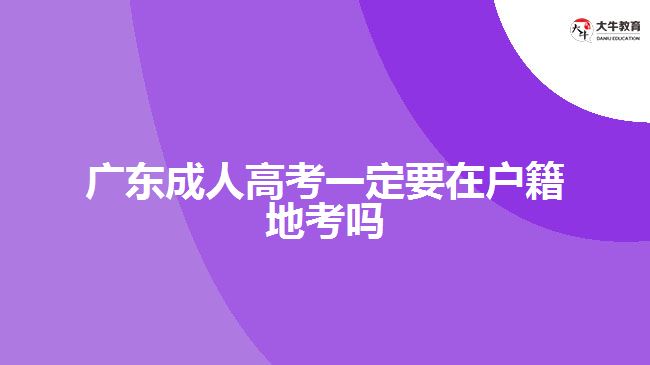 廣東成人高考一定要在戶(hù)籍地考嗎