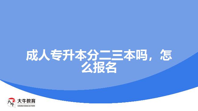 成人專升本分二三本嗎，怎么報(bào)名