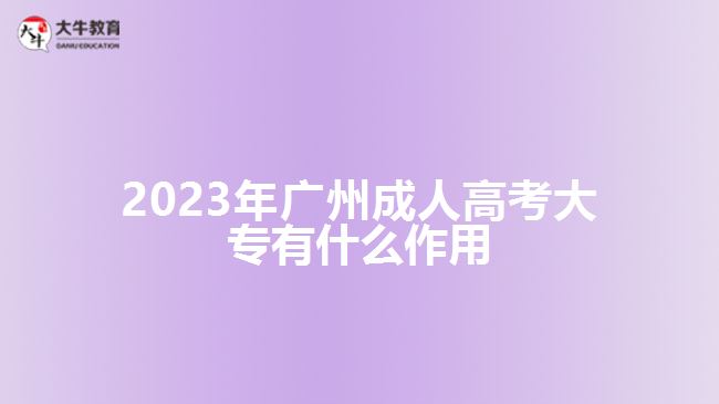 2023年廣州成人高考大專有什么作用