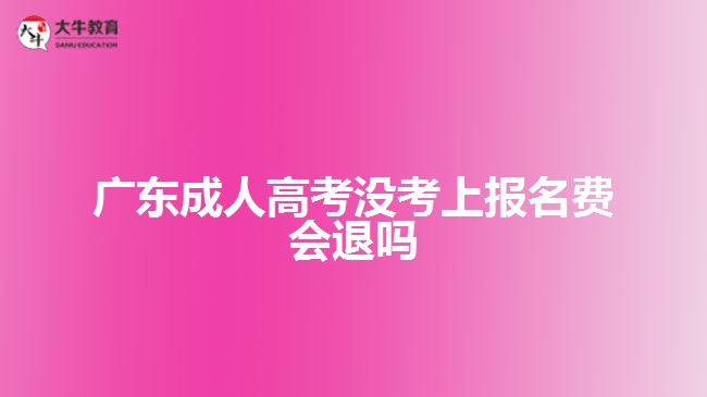 廣東成人高考沒(méi)考上報(bào)名費(fèi)會(huì)退嗎