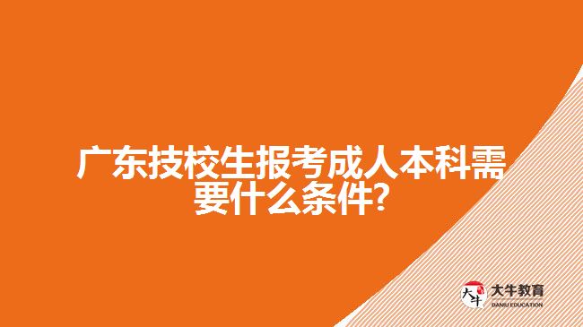 廣東技校生報考成人本科需要什么條件?