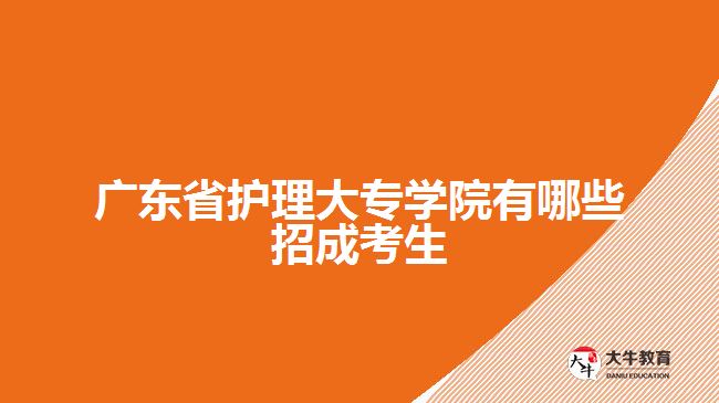 廣東省護理大專學(xué)院有哪些招成考生