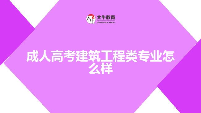 成人高考建筑工程類專業(yè)怎么樣