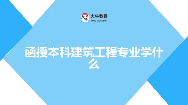 函授本科建筑工程專業(yè)學(xué)什么