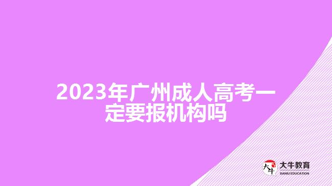 2023年廣州成人高考一定要報機構嗎