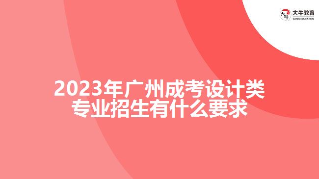 廣州成考設計類專業(yè)招生有什么要求