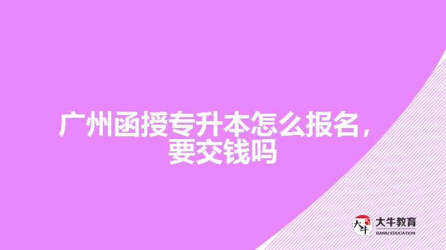 廣州函授專升本怎么報名，要交錢嗎