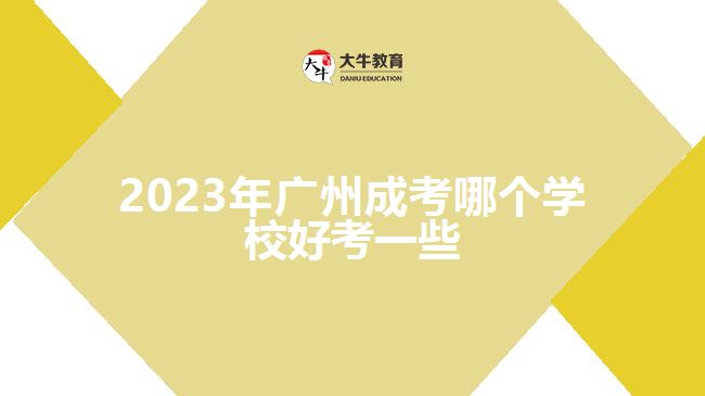 2023年廣州成考哪個學(xué)校好考一些