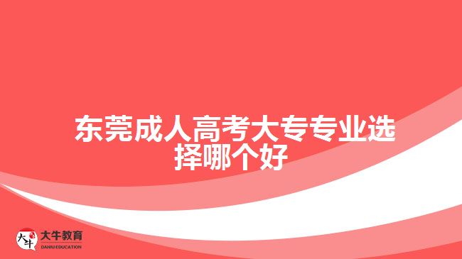  東莞成人高考大專專業(yè)選擇哪個好