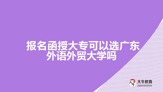 函授大專可以選廣東外語(yǔ)外貿(mào)大學(xué)嗎