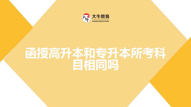 函授高升本和專(zhuān)升本所考科目相同嗎