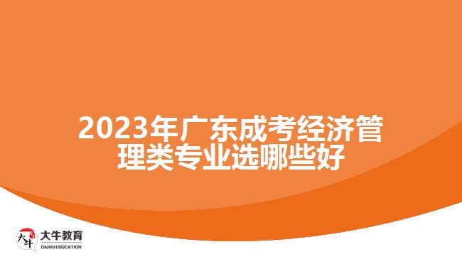 廣東成考經(jīng)濟(jì)管理類專業(yè)選哪些好