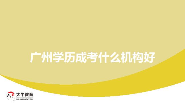 廣州學(xué)歷成考什么機(jī)構(gòu)好