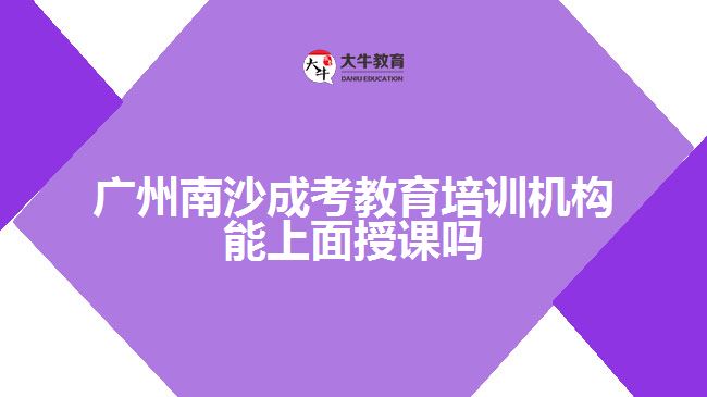 廣州南沙成考教育培訓(xùn)機構(gòu)能上面授課嗎