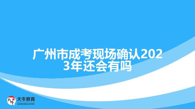 廣州市成考現(xiàn)場確認2023年還會有嗎