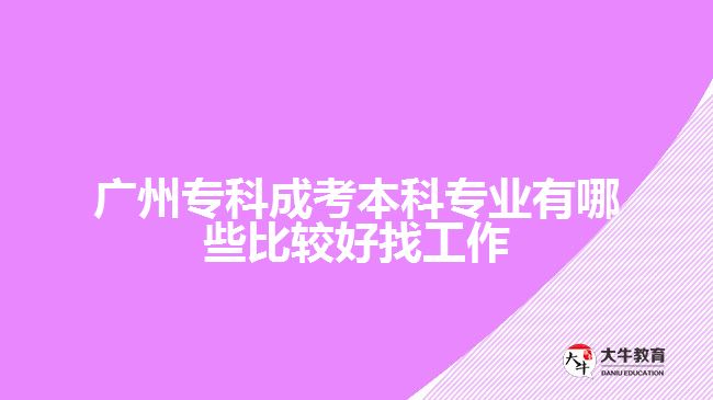 廣州專科成考本科專業(yè)有哪些比較好找工作