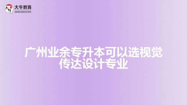 業(yè)余專升本可以選視覺傳達設(shè)計專業(yè)