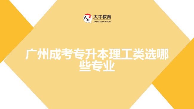 廣州成考專升本理工類選哪些專業(yè)