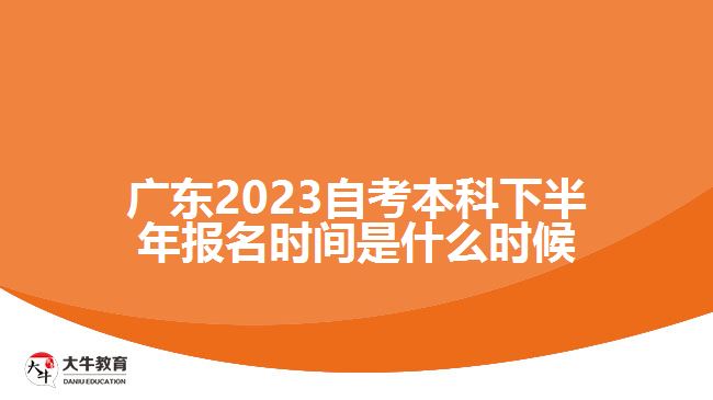 廣東2023自考本科下半年報(bào)名時(shí)間是什么時(shí)候