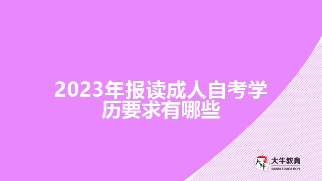 2023年報讀成人自考學歷要求有哪些