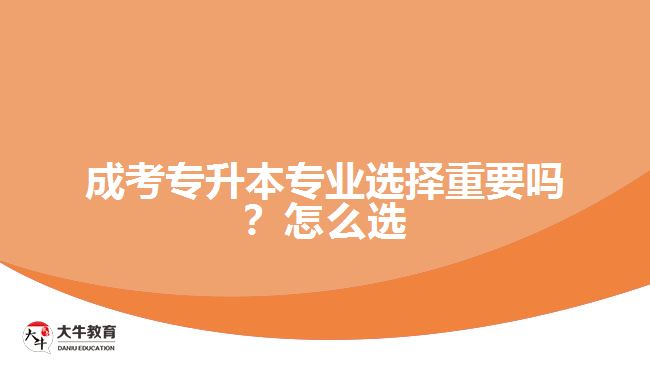 成考專(zhuān)升本專(zhuān)業(yè)選擇重要嗎？怎么選