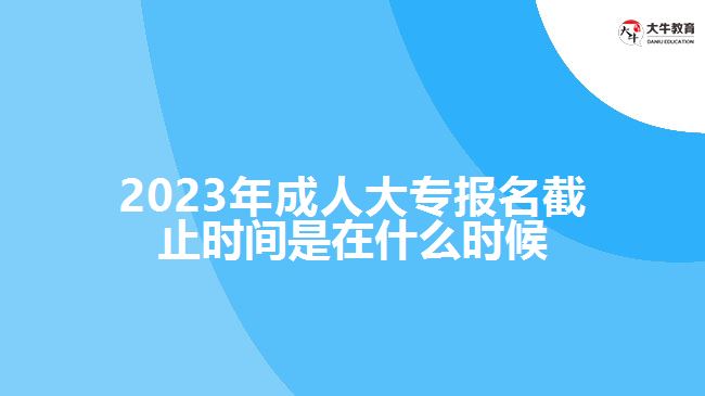 成人大專報名截止時間是在什么時候