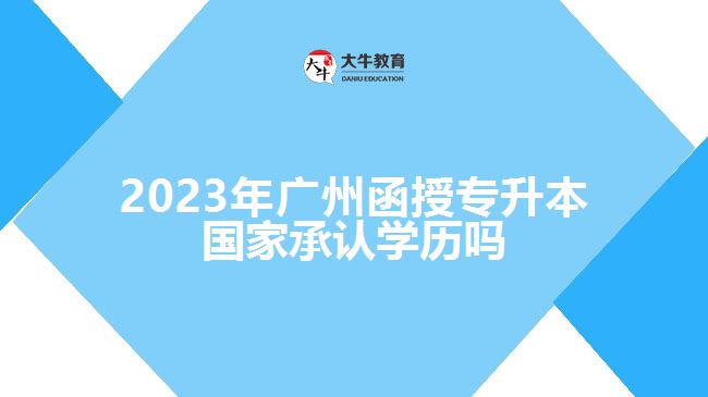 廣州函授專升本國家承認(rèn)學(xué)歷嗎