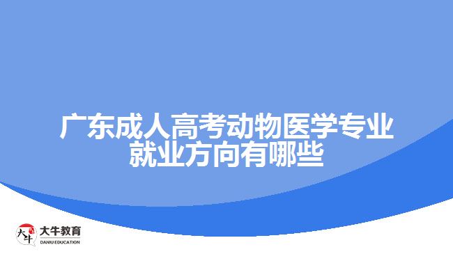 廣東成人高考動物醫(yī)學專業(yè)就業(yè)方向