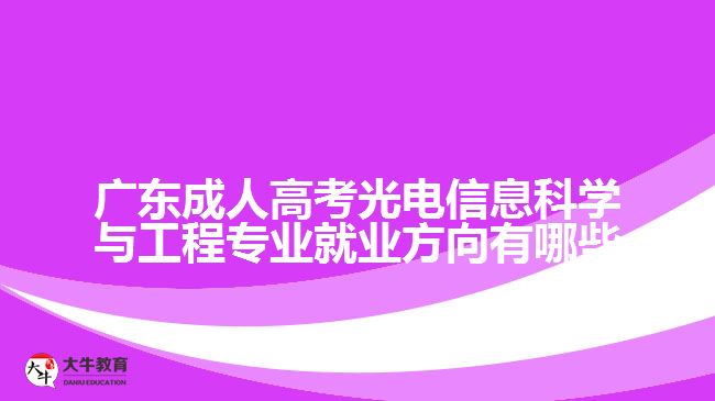 廣東成人高考光電信息科學與工程專業(yè)就業(yè)方向有哪些