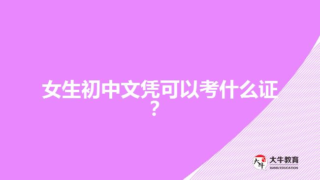 女生初中文憑可以考什么證？