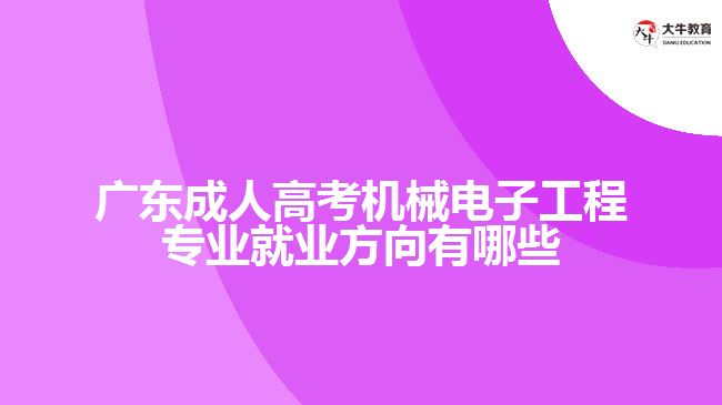 廣東成人高考機(jī)械電子工程專業(yè)就業(yè)方向有哪些