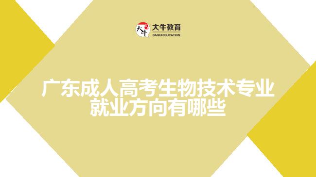 廣東成人高考生物技術專業(yè)就業(yè)方向有哪些