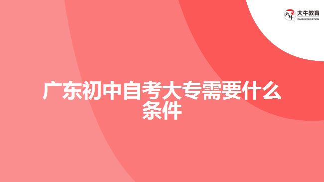 廣東初中自考大專(zhuān)需要什么條件