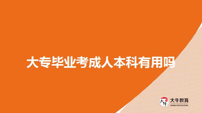 大專畢業(yè)考成人本科有用嗎