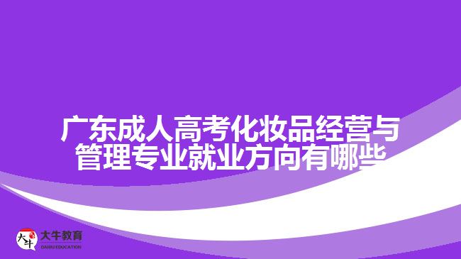 廣東成人高考化妝品經(jīng)營與管理專業(yè)就業(yè)方向有哪些