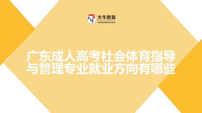 廣東成人高考社會體育指導(dǎo)與管理專業(yè)就業(yè)方向有哪些