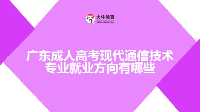 廣東成人高考現(xiàn)代通信技術專業(yè)