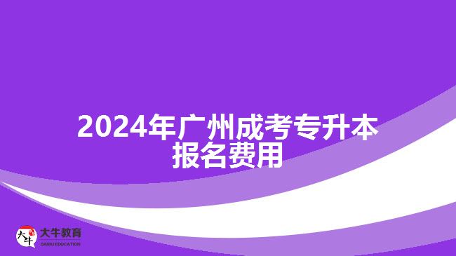 2024年廣州成考專升本報(bào)名費(fèi)用