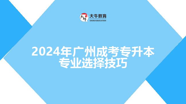 2024年廣州成考專升本專業(yè)選擇技巧