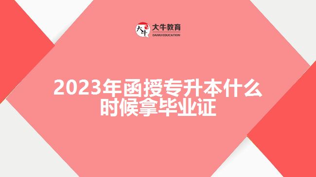 2023年函授專升本什么時(shí)候拿畢業(yè)證