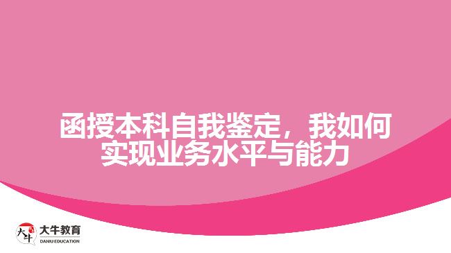 函授本科自我鑒定，我如何實現(xiàn)業(yè)務(wù)水平與能力的提升？