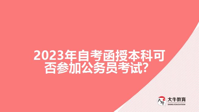 2023年自考函授本科可否參加公務(wù)員考試？