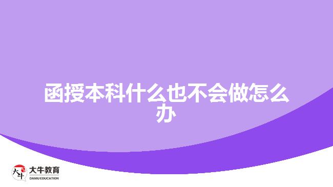 函授本科什么也不會(huì)做怎么辦