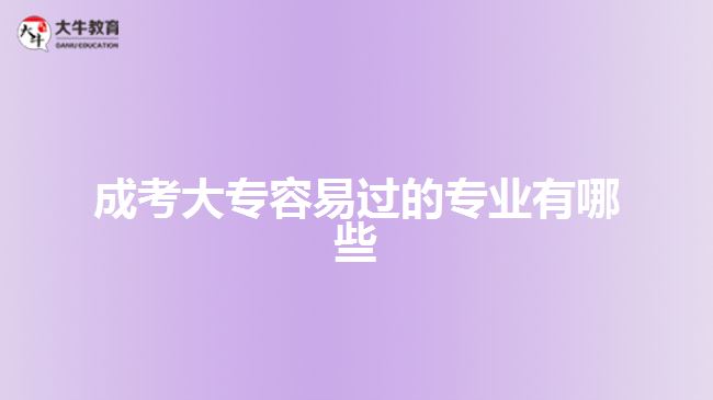 成考大專容易過的專業(yè)有哪些